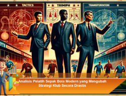 Analisis Pelatih Sepak Bola Modern yang Mengubah Strategi Klub Secara Drastis