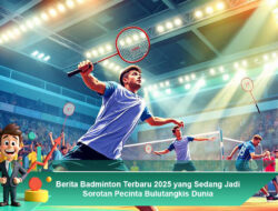Berita Badminton Terbaru 2025 yang Sedang Jadi Sorotan Pecinta Bulutangkis Dunia