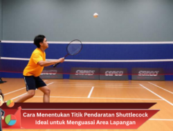 Cara Menentukan Titik Pendaratan Shuttlecock Ideal untuk Menguasai Area Lapangan