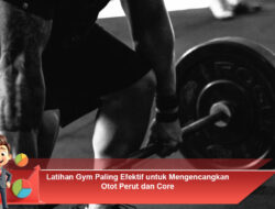 LATIHAN GYM PALING EFEKTIF UNTUK MENGENCANGKAN OTOT PERUT & CORE