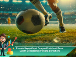 Pemain Sayap Cepat Dengan Kontribusi Besar Dalam Menciptakan Peluang Berbahaya