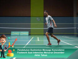 Pendekatan Badminton Menjaga Konsistensi Footwork Saat Intensitas Menurun Desember Akhir Tahun