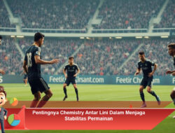 Pentingnya Chemistry Antar Lini Dalam Menjaga Stabilitas Permainan