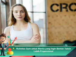 Rutinitas Gym untuk Wanita yang Ingin Bentuk Tubuh Lebih Proporsional