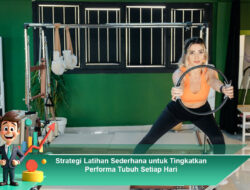 Strategi Latihan Sederhana untuk Tingkatkan Performa Tubuh Setiap Hari
