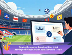 Strategi Penguatan Branding Klub Untuk Meningkatkan Nilai Sepak Bola Komersial Global