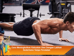Cara Meningkatkan Kekuatan Otot Dengan Latihan Sederhana Tanpa Peralatan