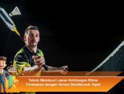 Teknik Membuat Lawan Kehilangan Ritme Permainan dengan Variasi Shuttlecock Tepat