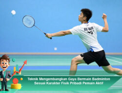 Teknik Mengembangkan Gaya Bermain Badminton Sesuai Karakter Fisik Pribadi Pemain Aktif