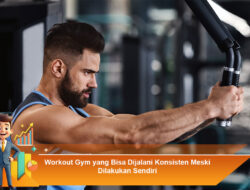 Workout Gym yang Bisa Dijalani Konsisten Meski Dilakukan Sendiri