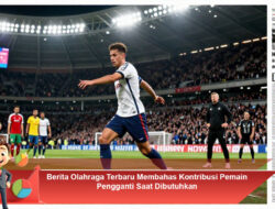 Berita Olahraga Terbaru Membahas Kontribusi Pemain Pengganti Saat Dibutuhkan