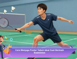 Cara Menjaga Postur Tubuh Ideal Saat Bermain Badminton