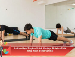 Latihan Gym Ringkas Untuk Menjaga Aktivitas Fisik Tetap Rutin Sehat Optimal