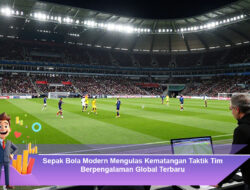 Sepak Bola Modern Mengulas Kematangan Taktik Tim Berpengalaman Global Terbaru