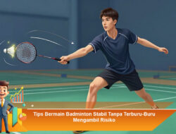 Tips Bermain Badminton Stabil Tanpa Terburu-Buru Mengambil Risiko